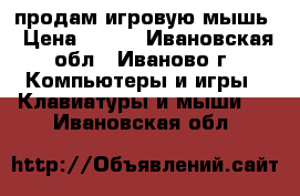 продам игровую мышь › Цена ­ 600 - Ивановская обл., Иваново г. Компьютеры и игры » Клавиатуры и мыши   . Ивановская обл.